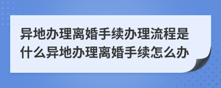 异地办理离婚手续办理流程是什么异地办理离婚手续怎么办