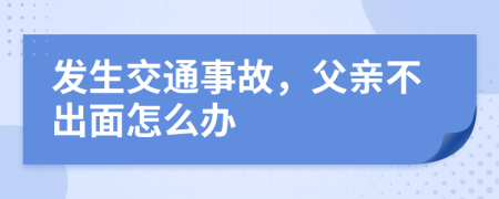 发生交通事故，父亲不出面怎么办
