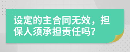 设定的主合同无效，担保人须承担责任吗？