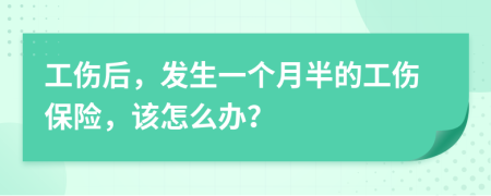 工伤后，发生一个月半的工伤保险，该怎么办？