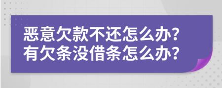 恶意欠款不还怎么办？有欠条没借条怎么办？