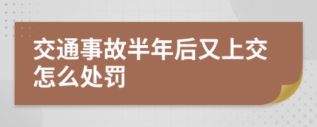 交通事故半年后又上交怎么处罚