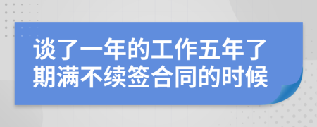 谈了一年的工作五年了期满不续签合同的时候