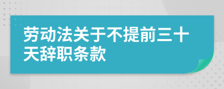 劳动法关于不提前三十天辞职条款