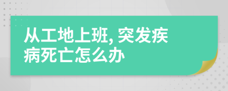 从工地上班, 突发疾病死亡怎么办