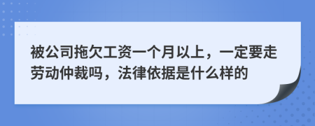 被公司拖欠工资一个月以上，一定要走劳动仲裁吗，法律依据是什么样的