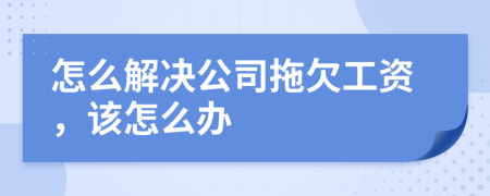 怎么解决公司拖欠工资，该怎么办