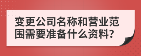 变更公司名称和营业范围需要准备什么资料？