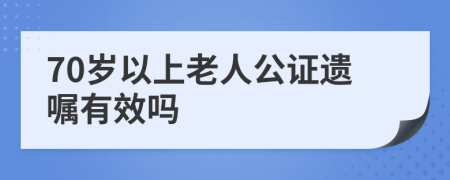 70岁以上老人公证遗嘱有效吗