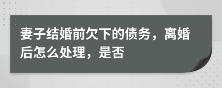 妻子结婚前欠下的债务，离婚后怎么处理，是否