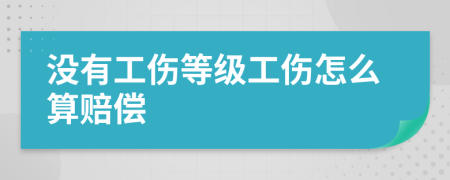 没有工伤等级工伤怎么算赔偿