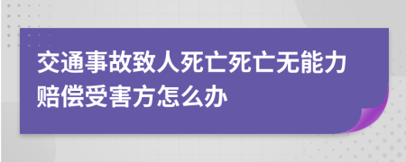 交通事故致人死亡死亡无能力赔偿受害方怎么办