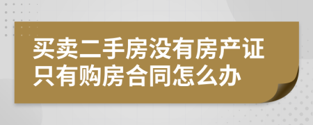 买卖二手房没有房产证只有购房合同怎么办