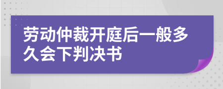 劳动仲裁开庭后一般多久会下判决书