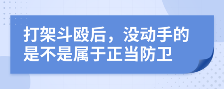 打架斗殴后，没动手的是不是属于正当防卫