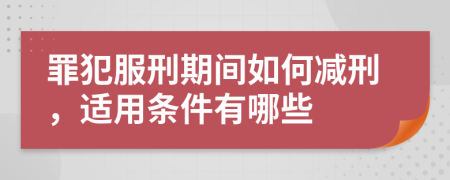 罪犯服刑期间如何减刑，适用条件有哪些