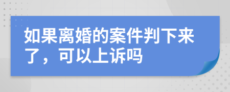 如果离婚的案件判下来了，可以上诉吗