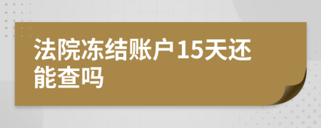 法院冻结账户15天还能查吗