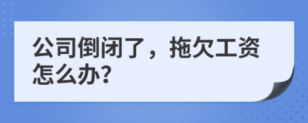 公司倒闭了，拖欠工资怎么办？