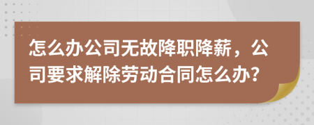 怎么办公司无故降职降薪，公司要求解除劳动合同怎么办？