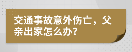 交通事故意外伤亡，父亲出家怎么办？