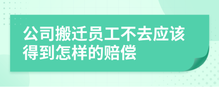 公司搬迁员工不去应该得到怎样的赔偿