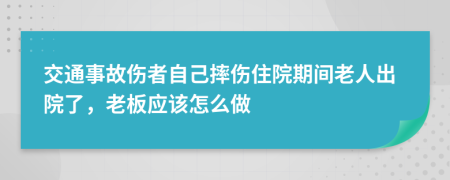 交通事故伤者自己摔伤住院期间老人出院了，老板应该怎么做