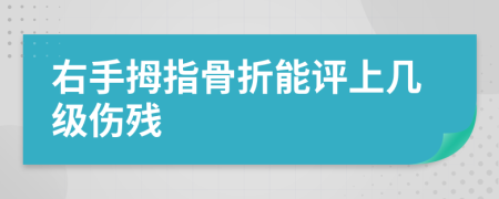 右手拇指骨折能评上几级伤残