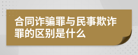 合同诈骗罪与民事欺诈罪的区别是什么