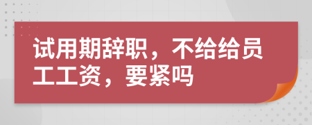 试用期辞职，不给给员工工资，要紧吗