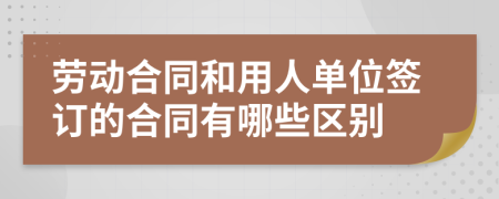 劳动合同和用人单位签订的合同有哪些区别