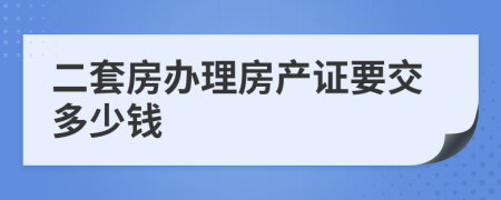 二套房办理房产证要交多少钱