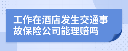 工作在酒店发生交通事故保险公司能理赔吗