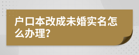 户口本改成未婚实名怎么办理？