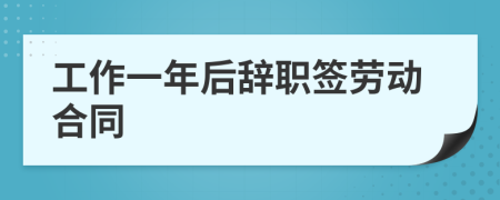 工作一年后辞职签劳动合同