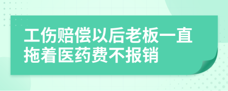 工伤赔偿以后老板一直拖着医药费不报销