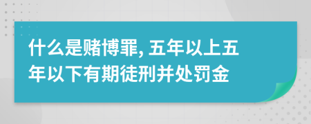 什么是赌博罪, 五年以上五年以下有期徒刑并处罚金