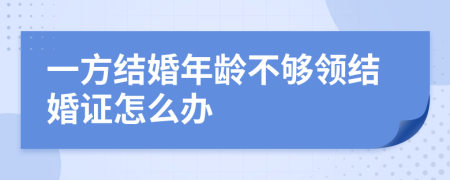 一方结婚年龄不够领结婚证怎么办