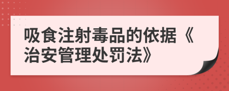 吸食注射毒品的依据《治安管理处罚法》