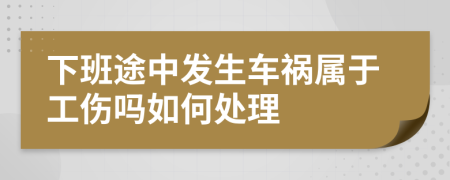 下班途中发生车祸属于工伤吗如何处理