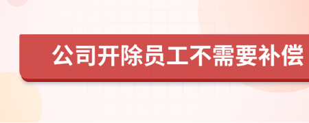 公司开除员工不需要补偿