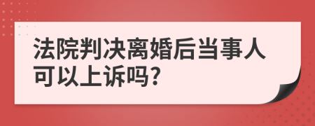 法院判决离婚后当事人可以上诉吗?