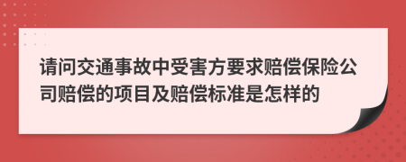 请问交通事故中受害方要求赔偿保险公司赔偿的项目及赔偿标准是怎样的