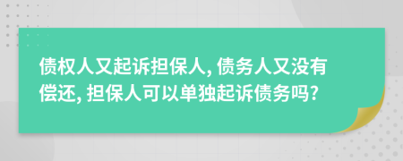 债权人又起诉担保人, 债务人又没有偿还, 担保人可以单独起诉债务吗?