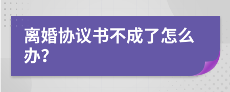 离婚协议书不成了怎么办？