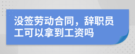 没签劳动合同，辞职员工可以拿到工资吗