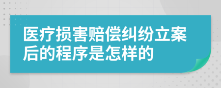 医疗损害赔偿纠纷立案后的程序是怎样的