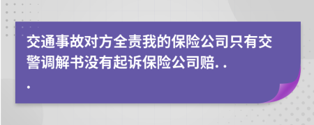 交通事故对方全责我的保险公司只有交警调解书没有起诉保险公司赔. . .