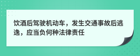 饮酒后驾驶机动车，发生交通事故后逃逸，应当负何种法律责任