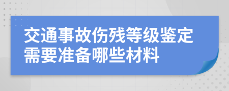 交通事故伤残等级鉴定需要准备哪些材料
